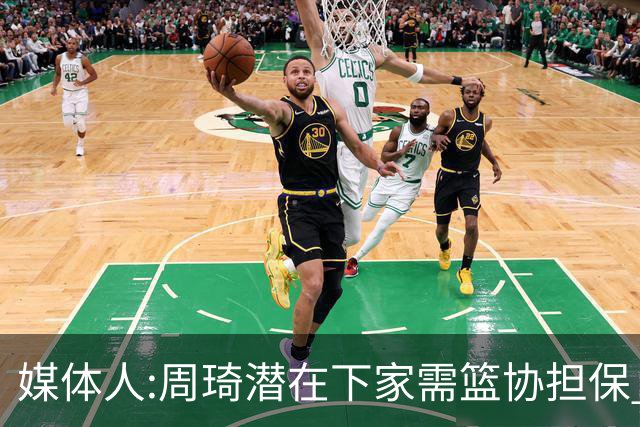 媒体人:周琦潜在下家需篮协担保 篮协不敢担保